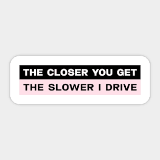 The closer you get the slower I drive bumper sticker Sticker